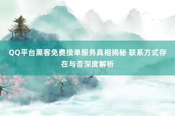 QQ平台黑客免费接单服务真相揭秘 联系方式存在与否深度解析