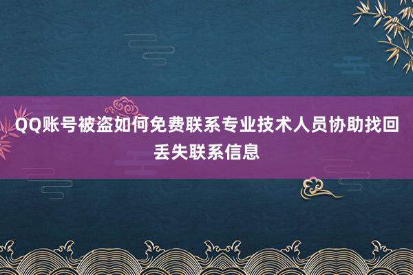 QQ账号被盗如何免费联系专业技术人员协助找回丢失联系信息