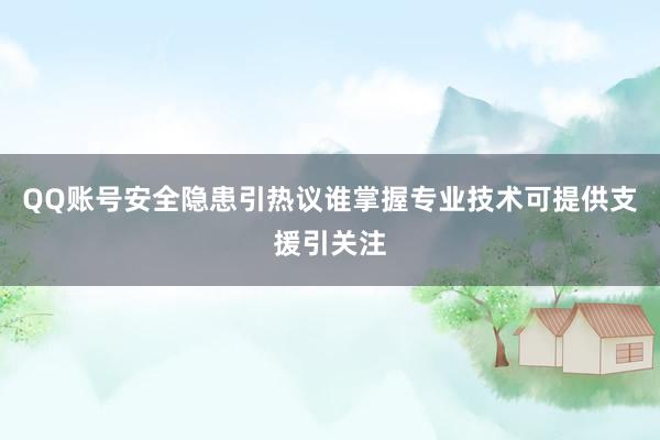 QQ账号安全隐患引热议谁掌握专业技术可提供支援引关注