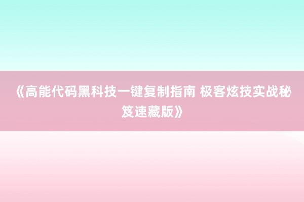 《高能代码黑科技一键复制指南 极客炫技实战秘笈速藏版》