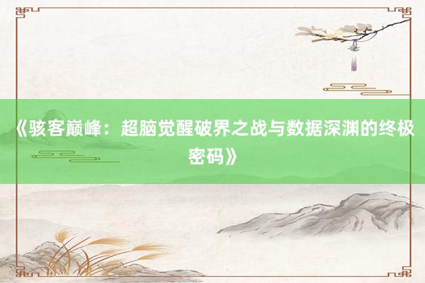 《骇客巅峰：超脑觉醒破界之战与数据深渊的终极密码》