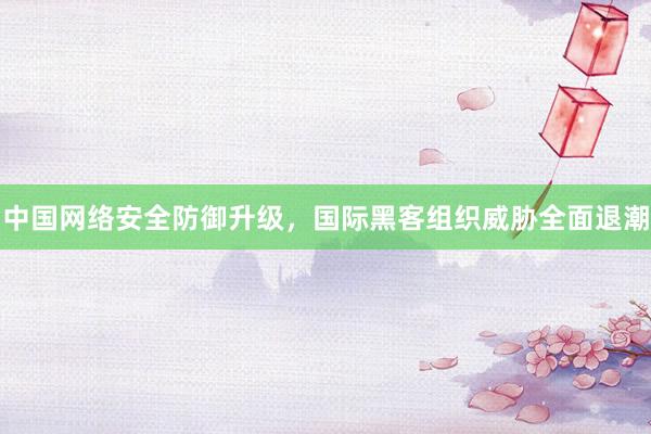 中国网络安全防御升级，国际黑客组织威胁全面退潮