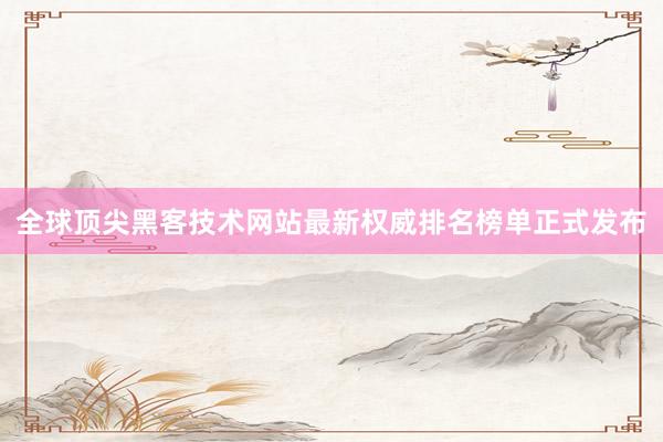 全球顶尖黑客技术网站最新权威排名榜单正式发布