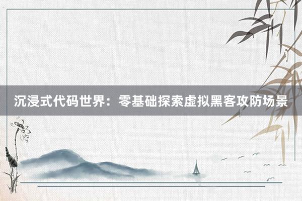 沉浸式代码世界：零基础探索虚拟黑客攻防场景