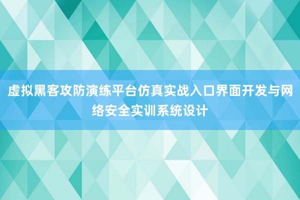 虚拟黑客攻防演练平台仿真实战入口界面开发与网络安全实训系统设计