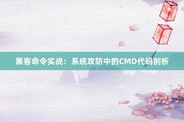 黑客命令实战：系统攻防中的CMD代码剖析