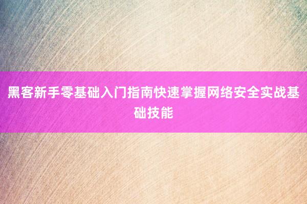 黑客新手零基础入门指南快速掌握网络安全实战基础技能