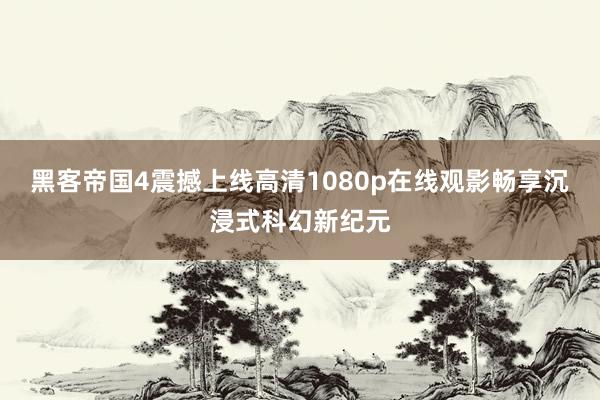 黑客帝国4震撼上线高清1080p在线观影畅享沉浸式科幻新纪元